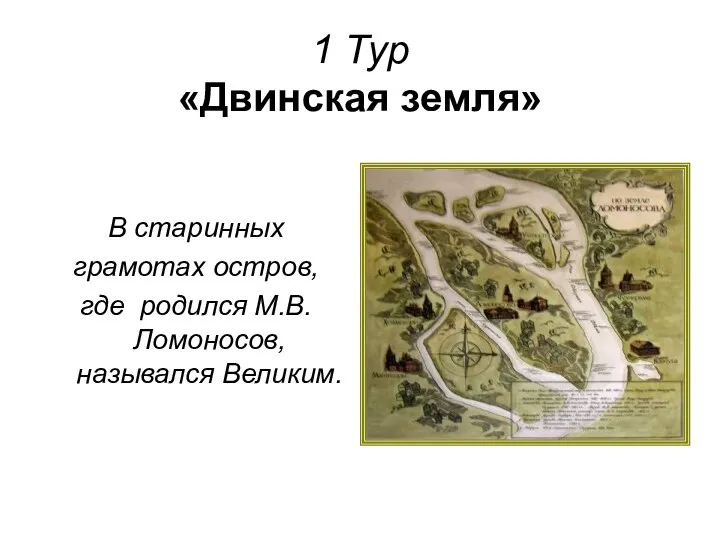 1 Тур «Двинская земля» В старинных грамотах остров, где родился М.В.Ломоносов, назывался Великим.