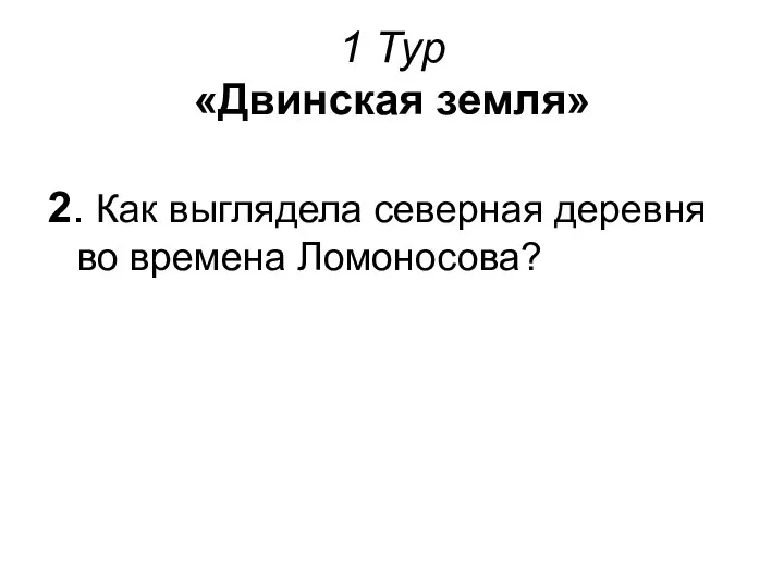 1 Тур «Двинская земля» 2. Как выглядела северная деревня во времена Ломоносова?