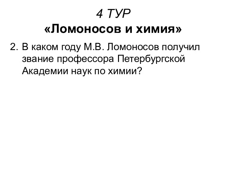 4 ТУР «Ломоносов и химия» В каком году М.В. Ломоносов получил