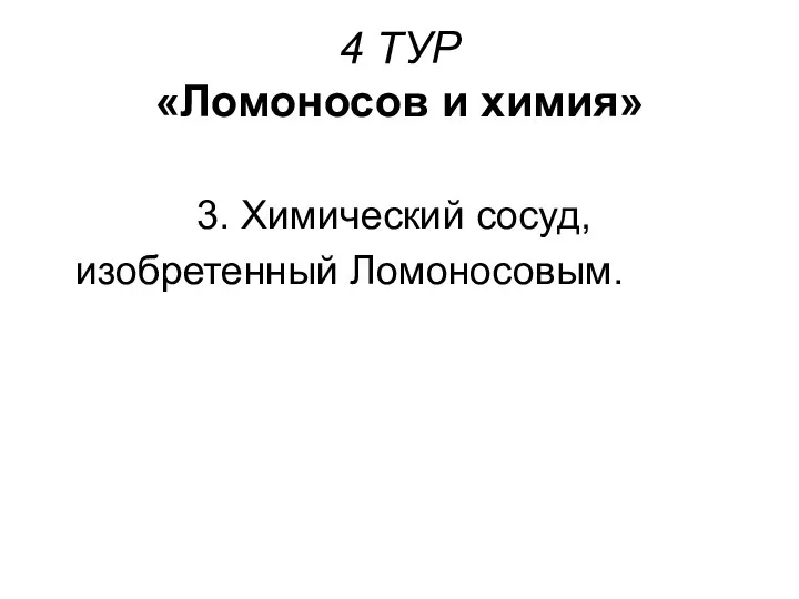 4 ТУР «Ломоносов и химия» 3. Химический сосуд, изобретенный Ломоносовым.