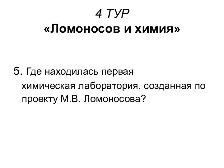 4 ТУР «Ломоносов и химия» 5. Где находилась первая химическая лаборатория, созданная по проекту М.В. Ломоносова?