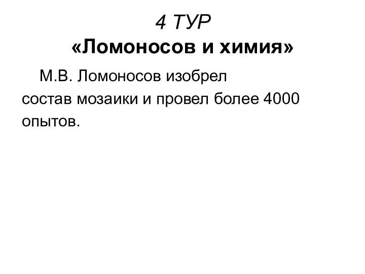 4 ТУР «Ломоносов и химия» М.В. Ломоносов изобрел состав мозаики и провел более 4000 опытов.