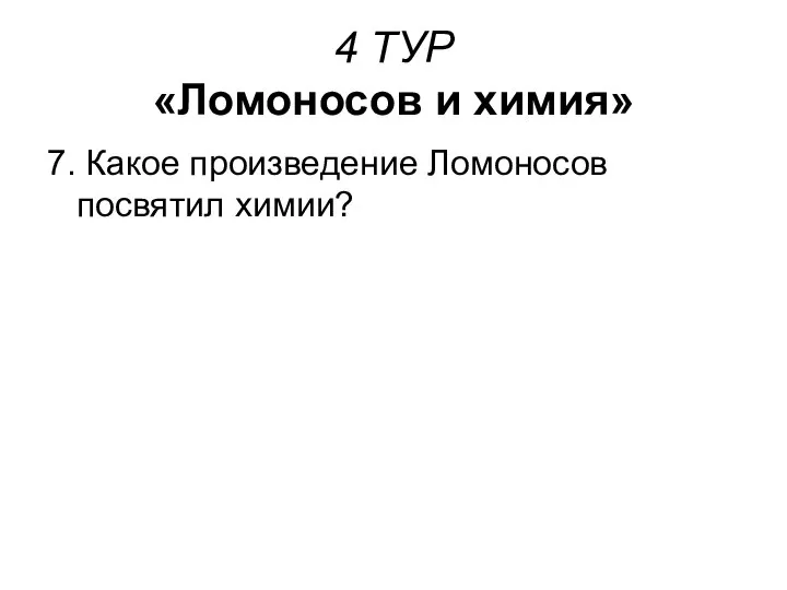 4 ТУР «Ломоносов и химия» 7. Какое произведение Ломоносов посвятил химии?