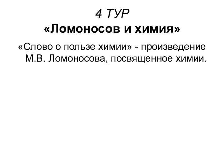 4 ТУР «Ломоносов и химия» «Слово о пользе химии» - произведение М.В. Ломоносова, посвященное химии.