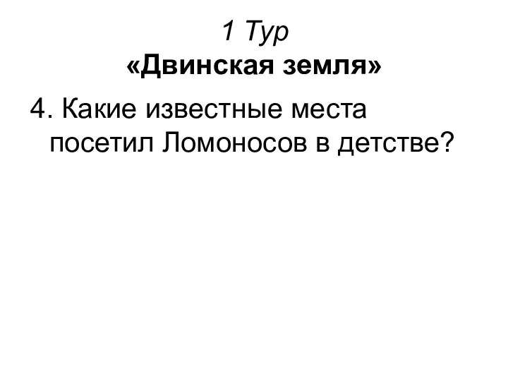 1 Тур «Двинская земля» 4. Какие известные места посетил Ломоносов в детстве?