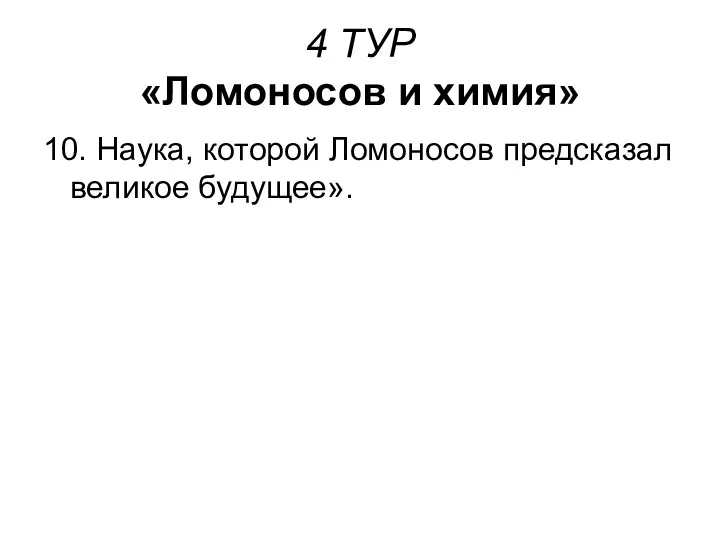 4 ТУР «Ломоносов и химия» 10. Наука, которой Ломоносов предсказал великое будущее».