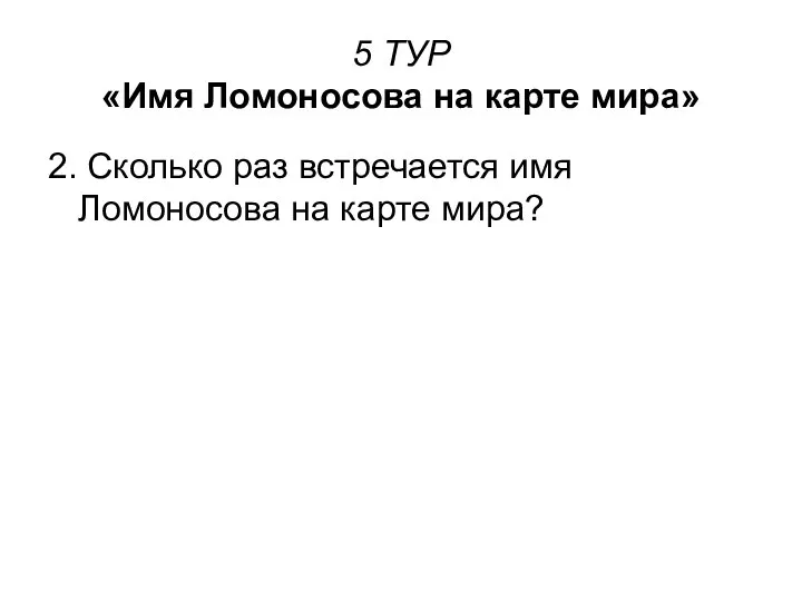 5 ТУР «Имя Ломоносова на карте мира» 2. Сколько раз встречается имя Ломоносова на карте мира?