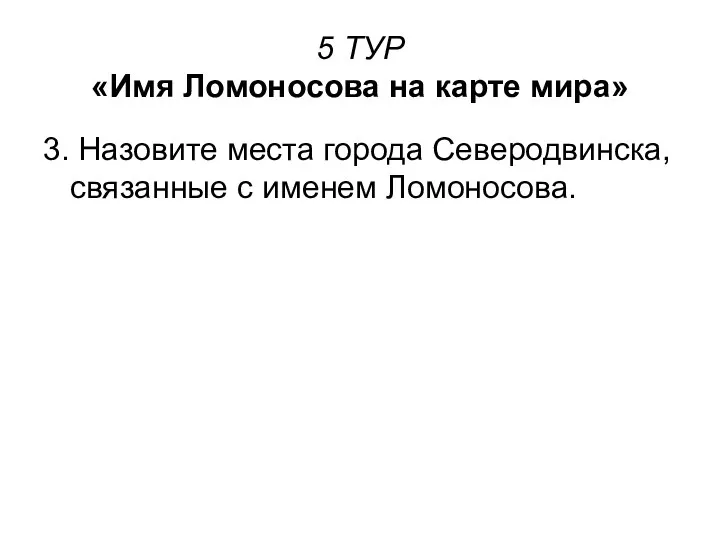 5 ТУР «Имя Ломоносова на карте мира» 3. Назовите места города Северодвинска, связанные с именем Ломоносова.