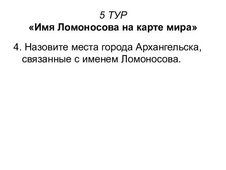 5 ТУР «Имя Ломоносова на карте мира» 4. Назовите места города Архангельска, связанные с именем Ломоносова.