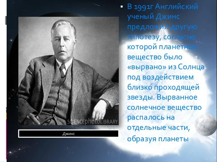 В 1991г Английский ученый Джинс предложил другую гипотезу, согласно которой планетное