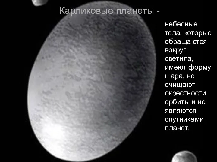 Карликовые планеты - небесные тела, которые обращаются вокруг светила, имеют форму