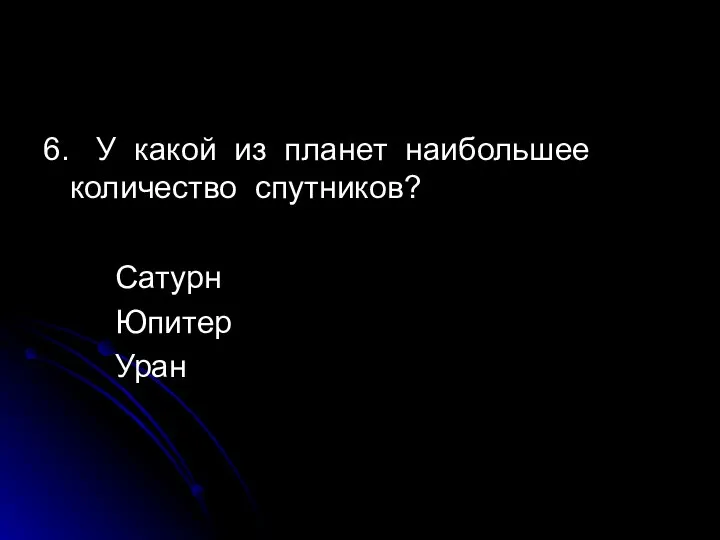 6. У какой из планет наибольшее количество спутников? Сатурн Юпитер Уран