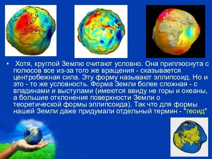 Хотя, круглой Землю считают условно. Она приплюснута с полюсов все из-за