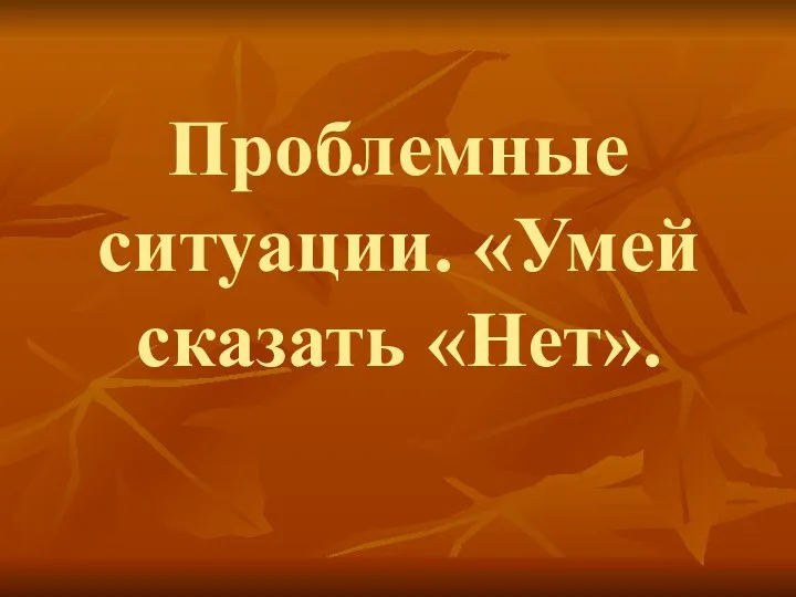 Проблемные ситуации. «Умей сказать «Нет».