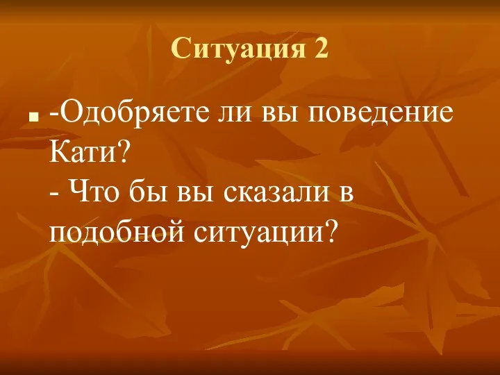 Ситуация 2 -Одобряете ли вы поведение Кати? - Что бы вы сказали в подобной ситуации?