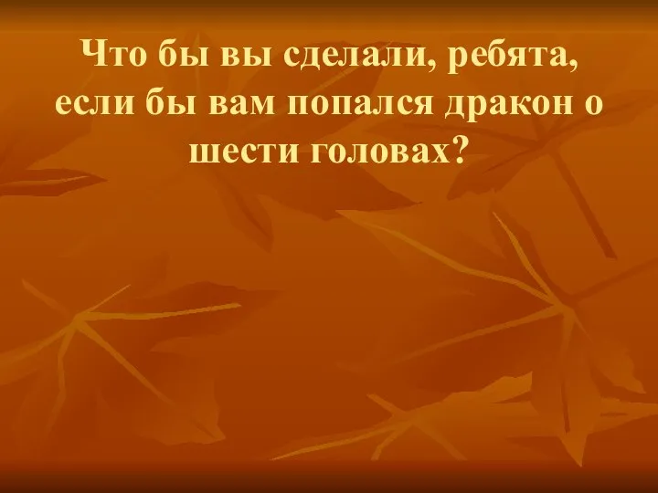 Что бы вы сделали, ребята, если бы вам попался дракон о шести головах?