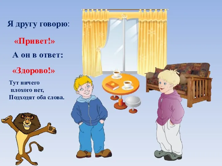 Я другу говорю: «Привет!» А он в ответ: «Здорово!» Тут ничего плохого нет, Подходят оба слова.