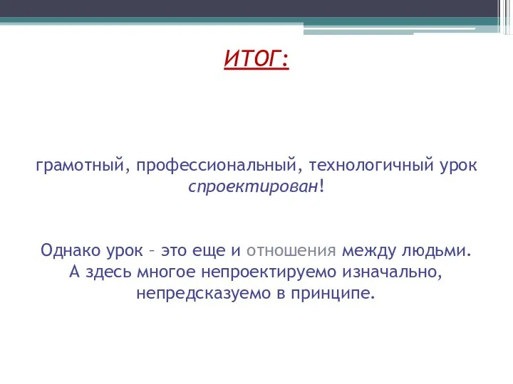 ИТОГ: грамотный, профессиональный, технологичный урок спроектирован! Однако урок – это еще