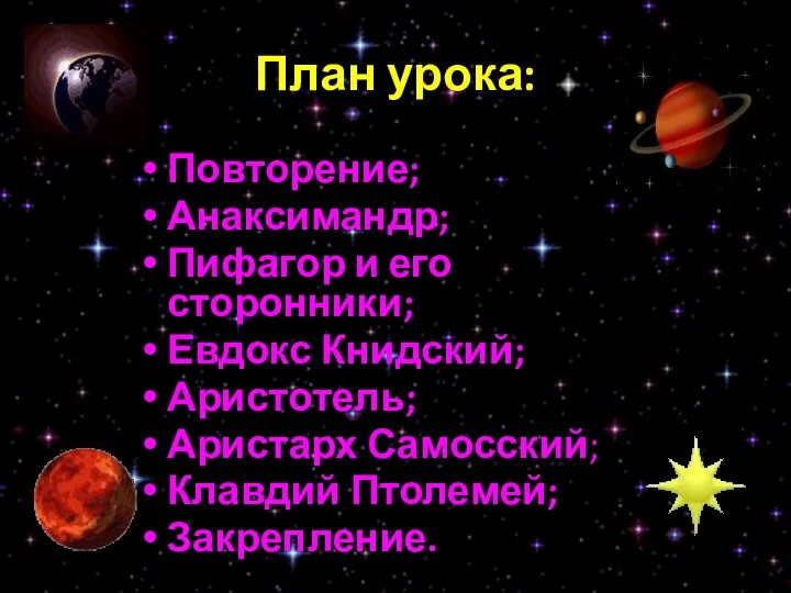 План урока: Повторение; Анаксимандр; Пифагор и его сторонники; Евдокс Книдский; Аристотель; Аристарх Самосский; Клавдий Птолемей; Закрепление.