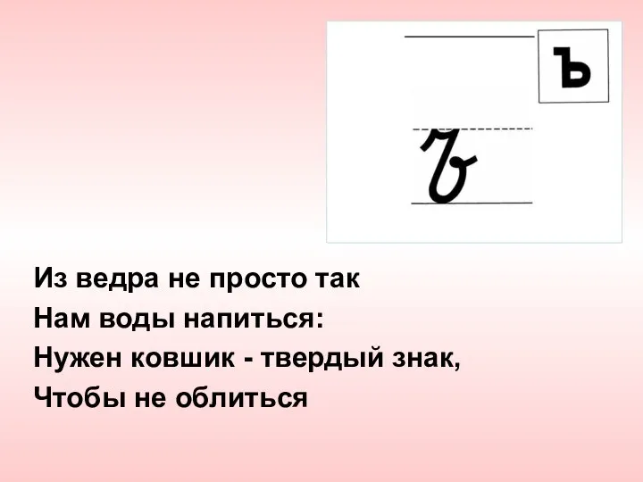 Из ведра не просто так Нам воды напиться: Нужен ковшик - твердый знак, Чтобы не облиться