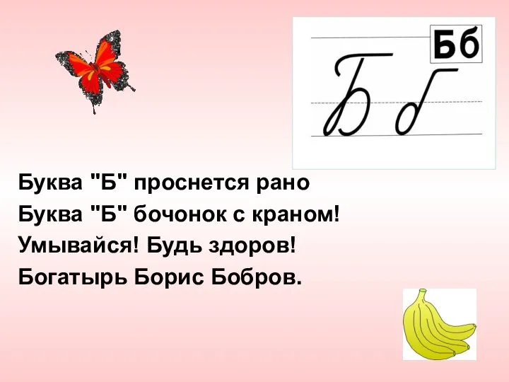 Буква "Б" проснется рано Буква "Б" бочонок с краном! Умывайся! Будь здоров! Богатырь Борис Бобров.