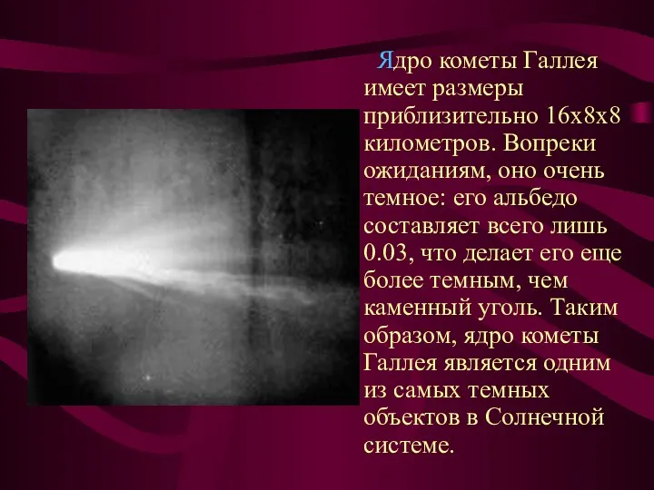 Ядро кометы Галлея имеет размеры приблизительно 16x8x8 километров. Вопреки ожиданиям, оно