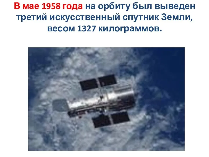 В мае 1958 года на орбиту был выведен третий искусственный спутник Земли, весом 1327 килограммов.