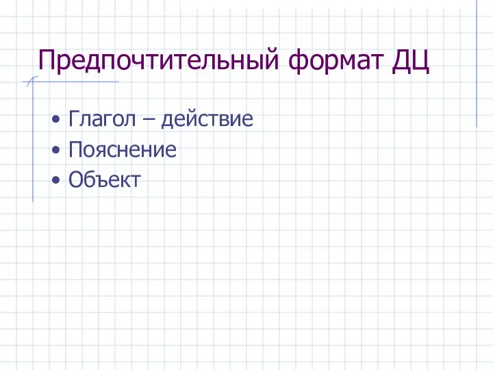 Предпочтительный формат ДЦ Глагол – действие Пояснение Объект