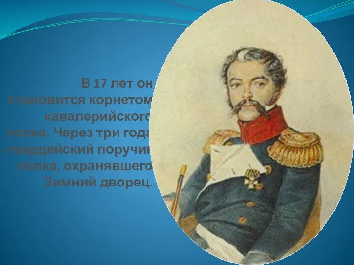 В 17 лет он становится корнетом кавалерийского полка. Через три года