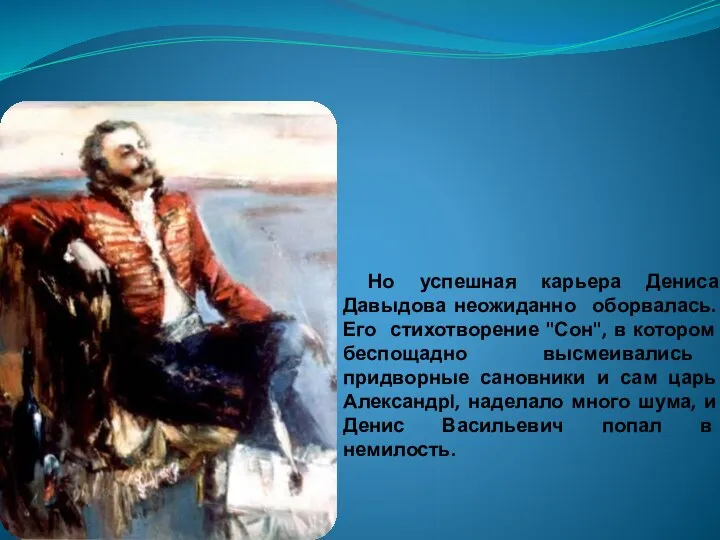 Но успешная карьера Дениса Давыдова неожиданно оборвалась. Его стихотворение "Сон", в