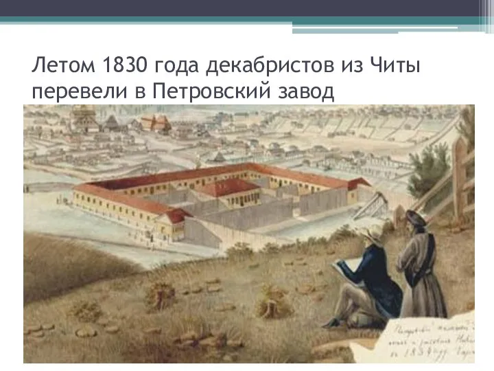 Летом 1830 года декабристов из Читы перевели в Петровский завод