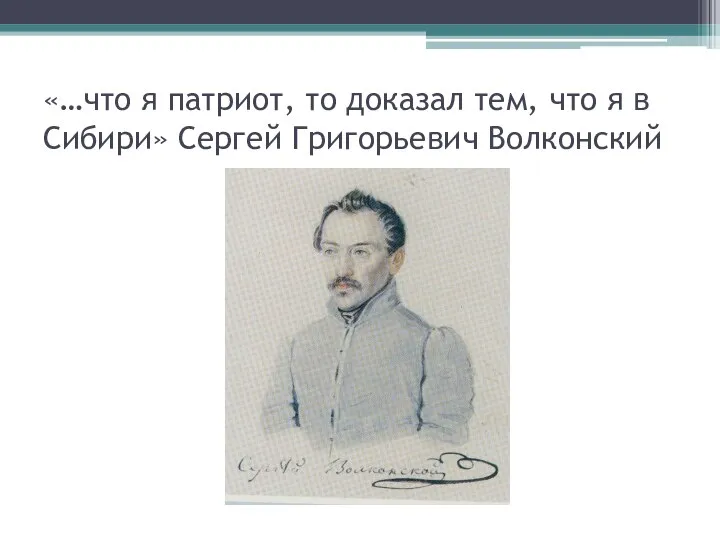 «…что я патриот, то доказал тем, что я в Сибири» Сергей Григорьевич Волконский