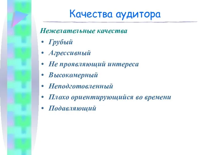 Качества аудитора Нежелательные качества Грубый Агрессивный Не проявляющий интереса Высокомерный Неподготовленный Плохо ориентирующийся во времени Подавляющий