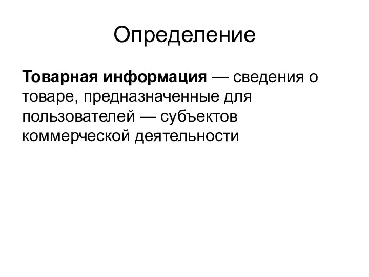 Определение Товарная информация — сведения о товаре, предна­значенные для пользователей — субъектов коммерческой деятельности