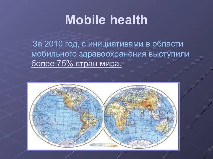 Mobile health За 2010 год, с инициативами в области мобильного здравоохранения выступили более 75% стран мира.