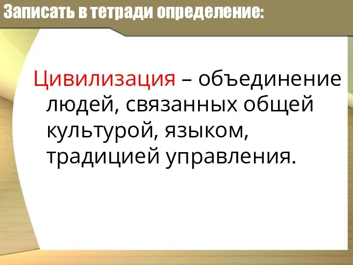 Записать в тетради определение: Цивилизация – объединение людей, связанных общей культурой, языком, традицией управления.