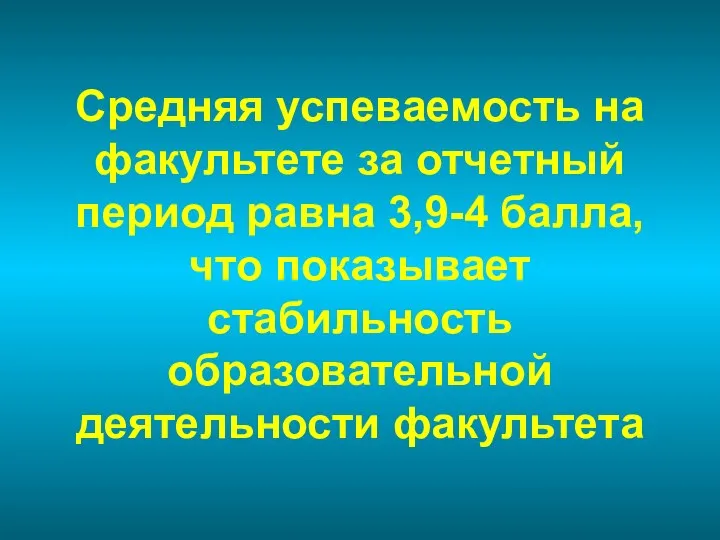 Средняя успеваемость на факультете за отчетный период равна 3,9-4 балла, что показывает стабильность образовательной деятельности факультета