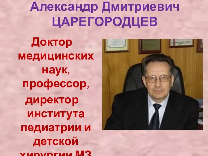 Александр Дмитриевич ЦАРЕГОРОДЦЕВ Доктор медицинских наук, профессор, директор института педиатрии и детской хирургии МЗ РФ