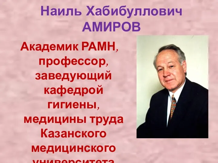 Наиль Хабибуллович АМИРОВ Академик РАМН, профессор, заведующий кафедрой гигиены, медицины труда Казанского медицинского университета