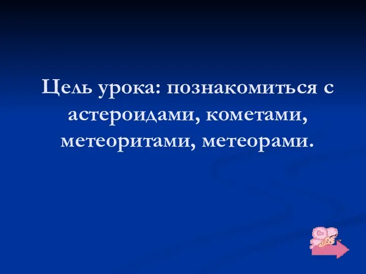 Цель урока: познакомиться с астероидами, кометами, метеоритами, метеорами.