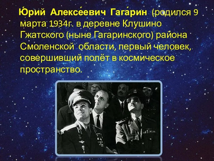 Ю́рий Алексе́евич Гага́рин (родился 9 марта 1934г. в деревне Клушино Гжатского