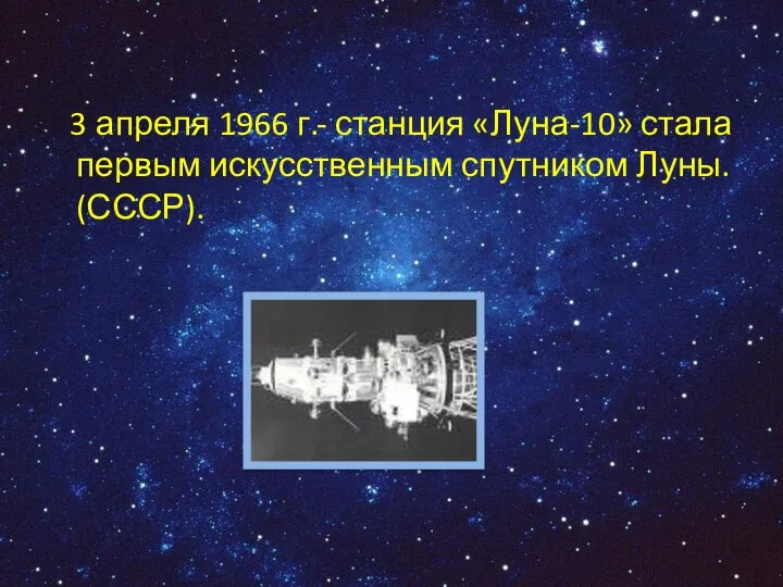 3 апреля 1966 г.- станция «Луна-10» стала первым искусственным спутником Луны. (СССР).