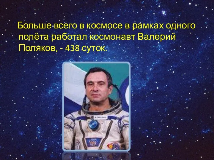 Больше всего в космосе в рамках одного полёта работал космонавт Валерий Поляков, - 438 суток.