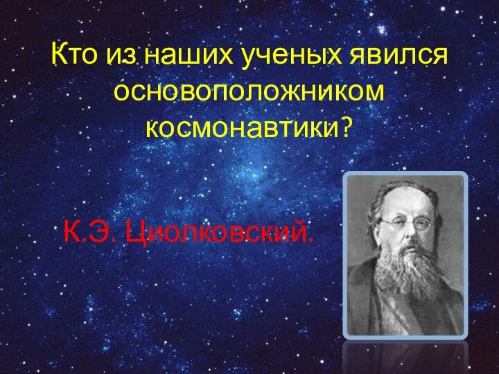 Кто из наших ученых явился основоположником космонавтики? К.Э. Циолковский.