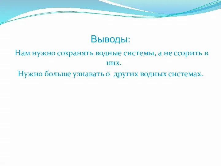 Выводы: Нам нужно сохранять водные системы, а не ссорить в них.