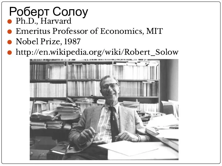 Роберт Солоу Ph.D., Harvard Emeritus Professor of Economics, MIT Nobel Prize, 1987 http://en.wikipedia.org/wiki/Robert_Solow