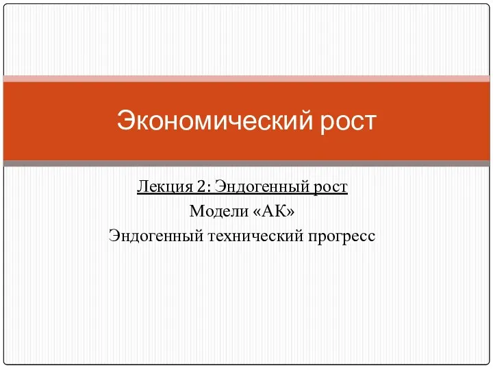 Лекция 2: Эндогенный рост Модели «АК» Эндогенный технический прогресс Экономический рост