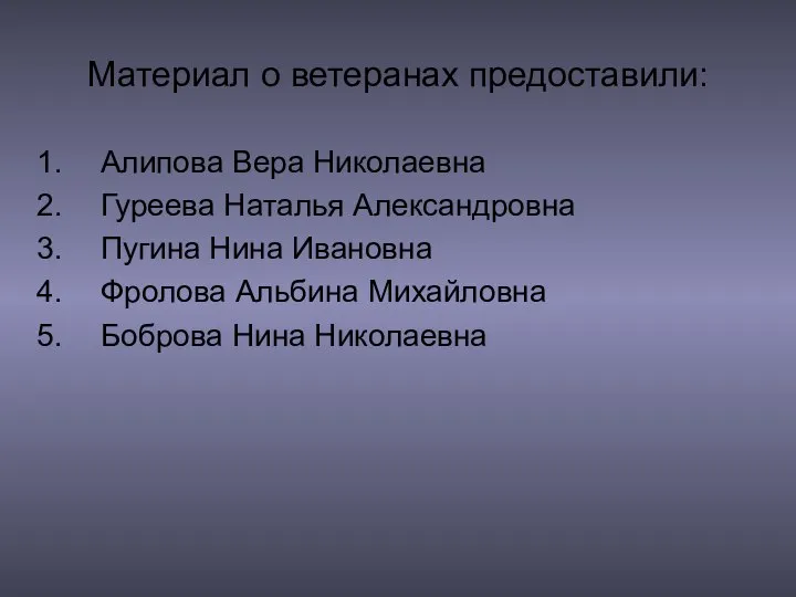 Материал о ветеранах предоставили: Алипова Вера Николаевна Гуреева Наталья Александровна Пугина