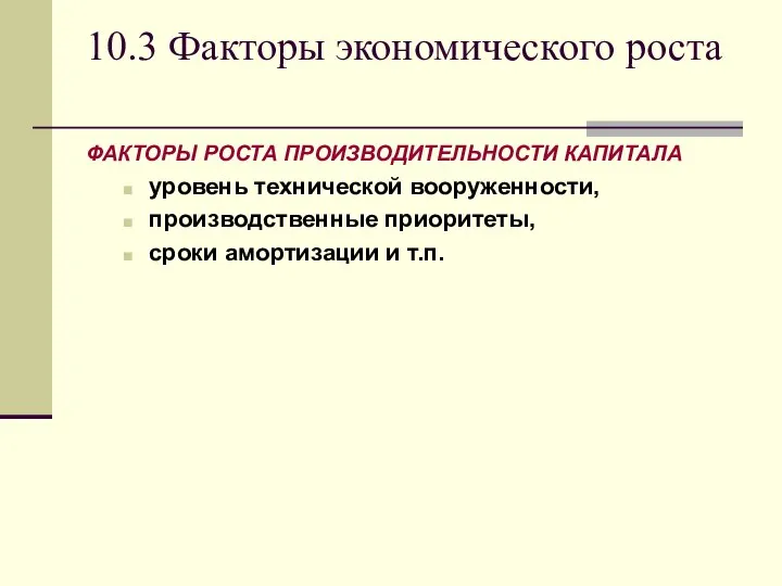 10.3 Факторы экономического роста ФАКТОРЫ РОСТА ПРОИЗВОДИТЕЛЬНОСТИ КАПИТАЛА уровень технической вооруженности,