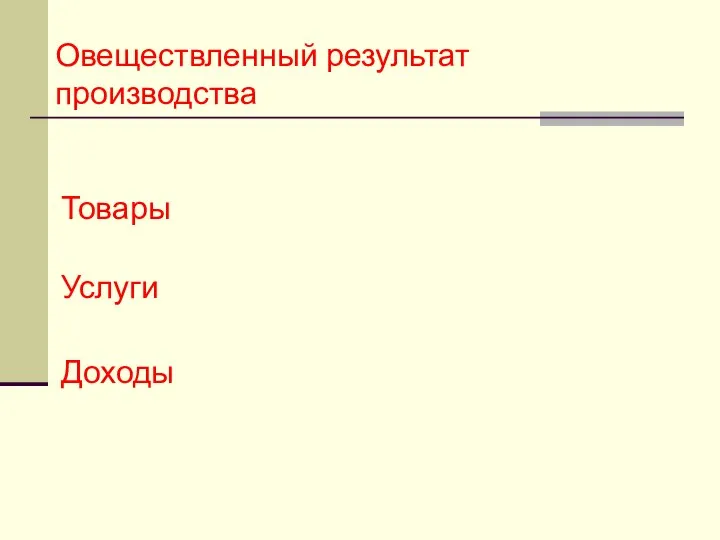 Овеществленный результат производства Товары Услуги Доходы